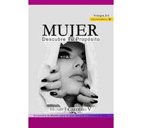 MUJER: Descubre tu Propósito: Encuentra la misión para la que naciste y camina en ella.