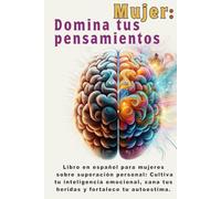 Mujer: Domina tus pensamientos: Libro en español para mujeres sobre superación personal: Cultiva tu inteligencia emocional, sana tus heridas y ... (libros de superación personal en español)