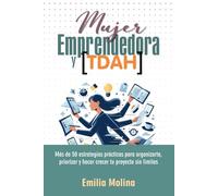 Mujer Emprendedora y TDAH: Más de 50 estrategias prácticas para organizarte, priorizar y hacer crecer tu proyecto sin límites (Guías Prácticas para TDAH)