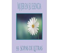 Mujer En Su Esencia:: Una colección consciente de palabras para Reconectar con tu Esencia y tu ser interior. 55 Sopas de Letras para Claridad, Fortaleza Interior y momentos de Reflexión profunda.