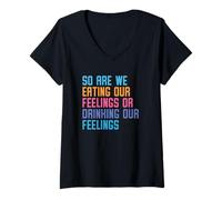 Mujer Entonces, ¿estamos comiendo nuestros sentimientos o bebiendo nuestros sentimientos hoy Camiseta Cuello V