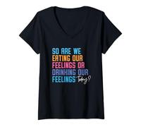 Mujer Entonces, ¿estamos comiendo nuestros sentimientos o bebiendo nuestros sentimientos hoy Camiseta Cuello V