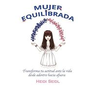 Mujer Equilibrada: Transforma tu actitud ante la vida desde adentro hacia afuera
