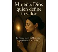 Mujer, es Dios quien define tu valor: La Verdad sobre tu Identidad que el Mundo te Ocultó