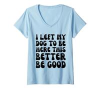 Mujer I Left My Dog To Be Here This Better Be Good - Cita divertida para perros Camiseta Cuello V