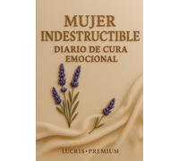 Mujer Indestructible: Diario de Cura Emocional: Un refugio silencioso para escribir, sanar y renacer cada día.