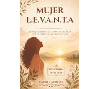 Mujer L.E.V.A.N.T.A: Porque dentro de ti hay una fuerza que el cielo no ha dejado caer.: Devocional de 30 días