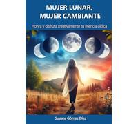 MUJER LUNAR, MUJER CAMBIANTE: Honra y disfruta creativamente tu esencia cíclica