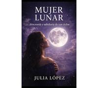 MUJER LUNAR: Sincroniza tu energía con las fases de la luna y abraza la sabiduría de tus ciclos (Despierta tu Luz)