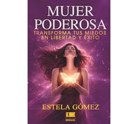 Mujer poderosa: Transforma tus miedos en libertad y éxito