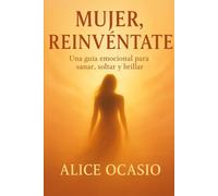 Mujer, Reinvéntate: Una guía emocional para sanar, soltar y brillar.