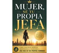 MUJER, SÉ TU PROPIA JEFA: La Guía para Dejar de Depender de un Sueldo, Generar Ingresos y Construir Libertad Financiera Real: Libro para mujeres ... millonaria para Mujeres que Quieren Prosperar