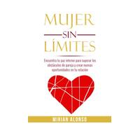 MUJER SIN LÍMITES: Encuentra tu paz interior para superar los obstáculos de pareja y crear nuevas oportunidades en tu relación