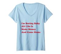 Mujer Soy aburrido bebé, todo lo que hago es ganar dinero y volver a casa Camiseta Cuello V