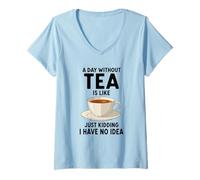 Mujer Un día sin té es como bromear, no Tengo Idea Camiseta Cuello V