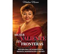 Mujer Valiente Sin Fronteras: Historia Real de Supervivencia, Profecía, Manifestación y Triunfo