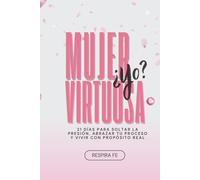 Mujer Virtuosa ¿yo?: 21 días para soltar la presión, abrazar tu proceso y vivir con propósito real