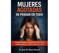 Mujeres agotadas de pensar en todo: Programa cognitivo-conductual para reducir la carga mental, desconectar sin culpa y recuperar foco y calma