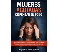 Mujeres agotadas de pensar en todo: Programa cognitivo-conductual para reducir la carga mental, desconectar sin culpa y recuperar foco y calma