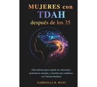 Mujeres con TDAH después de los 35: Guía práctica para regular tus emociones, gestionar tu energía y construir una confianza en ti misma duradera