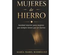Mujeres de Hierro: Sanidad interior para mujeres que siempre tienen que ser fuertes