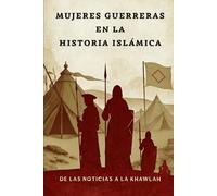 Mujeres guerreras en la historia islámica: De las noticias a la Khawlah (Colección de Historia Islámica Temprana)