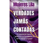 Mujeres Lila: Verdades Jamás Contadas: 21 historias de mujeres poderosas que te inspirarán a vivir tu vida con propósito
