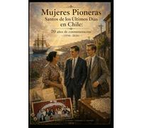 Mujeres Pioneras Santos de los Ultimos Dias en Chile: 70 Años de Conmemoración (1956-2026)
