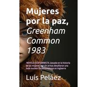 Mujeres por la paz: Greenham Common, 1983. Una historia de mujeres que sin armas desafiaron una base nuclear Estadounidense en Inglaerra