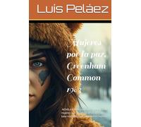 Mujeres por la paz: Greenham Common, 1983. Una historia de mujeres que sin armas desafiaron una base nuclear Estadounidense en Inglaerra