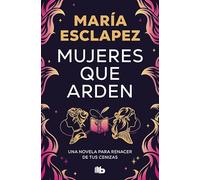 Mujeres que arden: Una novela para renacer de tus cenizas (No ficción)