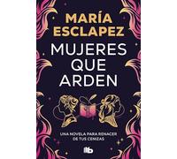 Mujeres que arden: Una novela para renacer de tus cenizas (No ficción)