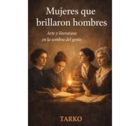 Mujeres que brillaron hombres: Arte y literatura en la sombra del genio: 1