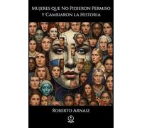 Mujeres que No Pidieron Permiso y Cambiaron la Historia: Un recorrido por las vidas de las rebeldes, pioneras y visionarias que transformaron el mundo.