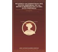 Mujeres sacerdotisas del culto imperial en la Bética romana: Proyección social, religiosa y política a través de la epigrafía y el evergetismo (Historia Social Antigua)