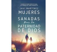 Mujeres sanadas por la paternidad de Dios: Cuando el Padre perfecto sana las heridas del padre imperfecto