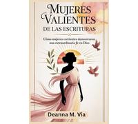 MUJERES VALIENTES DE LAS ESCRITURAS: Cómo mujeres corrientes demostraron una extraordinaria fe en Dios