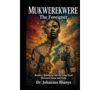 MUKWEREKWERE: THE FOREIGNER: Borders, Belonging and the Long Road Between Home and Exile (THE BORDERS & BELONGING SERIES)