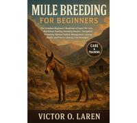 MULE BREEDING: The Complete Beginner’s Roadmap to Expert Pet Care, Nutritious Feeding, Breeding Mastery, Thoughtful Grooming, Optimal Habitat ... Health, and Proven Lifelong Care Strategies