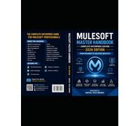 MuleSoft Master Handbook: Complete Enterprise Edition (2026): The Complete Enterprise Guide for MuleSoft Developers, Senior Developers, Technical ... Solution Architects (Master MuleSoft Series)