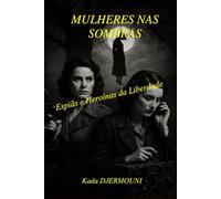 MULHERES NAS SOMBRAS: Espiãs e Heroínas da Liberdade
