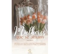 Mulheres que se amam - volume 3: histórias reais de mulheres que desenvolveram a autoestima e resgataram a força e liberdade