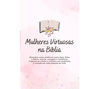 Mulheres Virtuosas na Bíblia: Descubra como mulheres como Sara, Ester e Maria, com fé, coragem e resiliência, inspiram as cristãs a viverem com propósito e virtude em cada estação da vida.