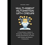 Multi-Agent Automation with CrewAI: A Practitioner's Guide to Designing, Implementing, and Scaling Autonomous AI Teams with Python and Modern Frameworks