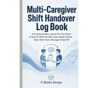 Multi-Caregiver Shift Handover Log Book: A Communication Journal for Care Teams to Pass On What the Next Carer Needs to Know - Tasks, Watch-Outs, Messages & Sign-Off