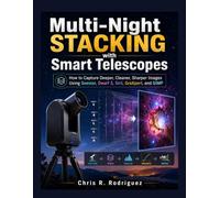 Multi-Night Stacking with Smart Telescopes: How to Capture Deeper, Cleaner, Sharper Images Using Seestar, Dwarf 3, Siril, GraXpert, and GIMP (The Smart Telescope Astrophotography Mastery Series)