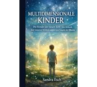 Multidimensionale Kinder: Die Kinder der neuen Zeit - ihre Herkunft, ihre inneren Welten und die neue Aufgabe der Eltern
