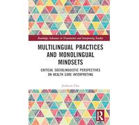 Multilingual Practices and Monolingual Mindsets: Critical Sociolinguistic Perspectives on Health Care Interpreting (Routledge Advances in Translation and Interpreting Studies)
