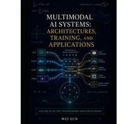 Multimodal AI Systems: Architectures, Training, and Applications: 3 (Transformer Principles Series)
