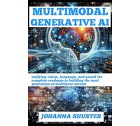 MULTIMODAL GENERATIVE AI: unifying vision, language, and sound the complete roadmap to building the next generation of intelligent system